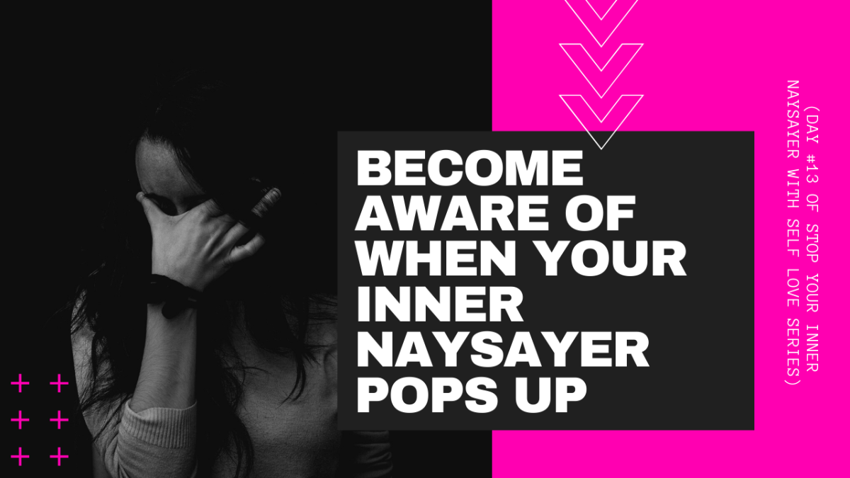 Become Aware of When Your Inner Naysayer Pops Up (DAY #13 OF STOP YOUR INNER NAYSAYER WITH SELF LOVE SERIES)