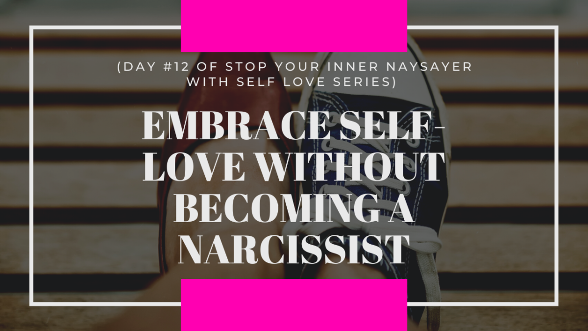 Embrace Self-Love Without Becoming a Narcissist (DAY #12 OF STOP YOUR INNER NAYSAYER WITH SELF LOVE SERIES)